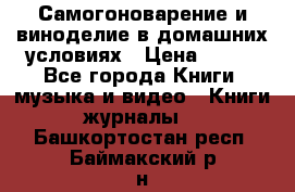 Самогоноварение и виноделие в домашних условиях › Цена ­ 200 - Все города Книги, музыка и видео » Книги, журналы   . Башкортостан респ.,Баймакский р-н